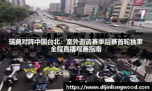 瑞典对阵中国台北：室外邀请赛季后赛首轮独家全程直播观赛指南