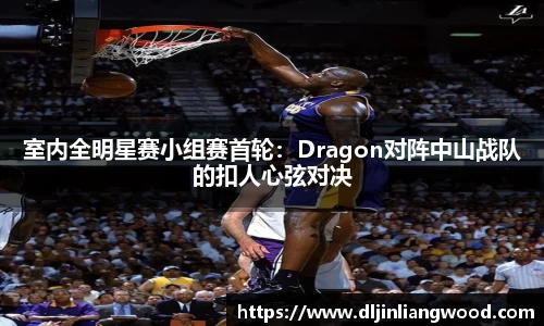 室内全明星赛小组赛首轮：Dragon对阵中山战队的扣人心弦对决