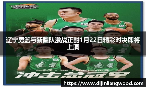 辽宁男篮与新疆队激战正酣1月22日精彩对决即将上演